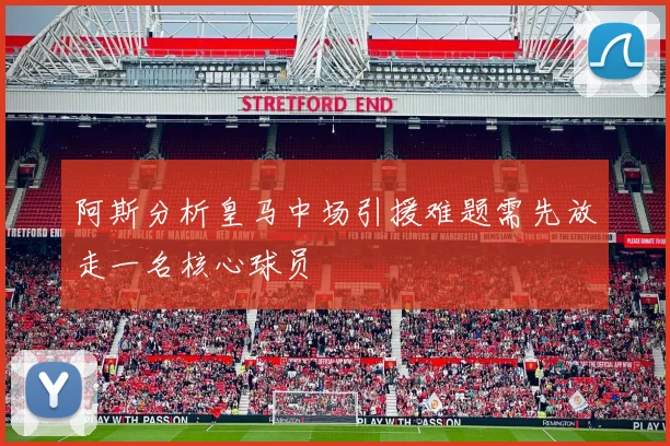 阿斯分析皇马中场引援难题需先放走一名核心球员