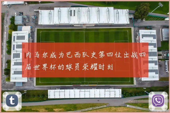 内马尔成为巴西队史第四位出战四届世界杯的球员荣耀时刻