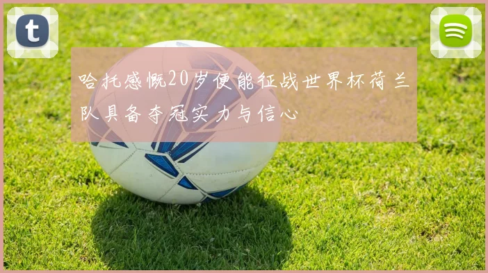 哈托感慨20岁便能征战世界杯荷兰队具备夺冠实力与信心