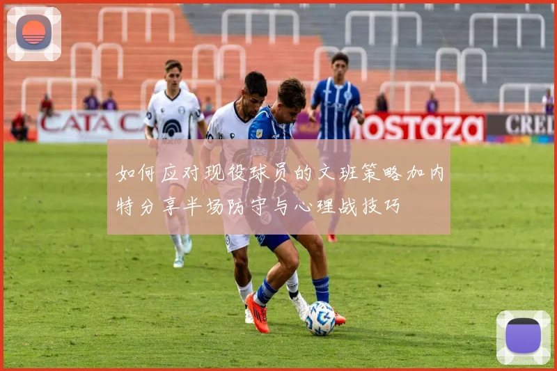 如何应对现役球员的文班策略加内特分享半场防守与心理战技巧